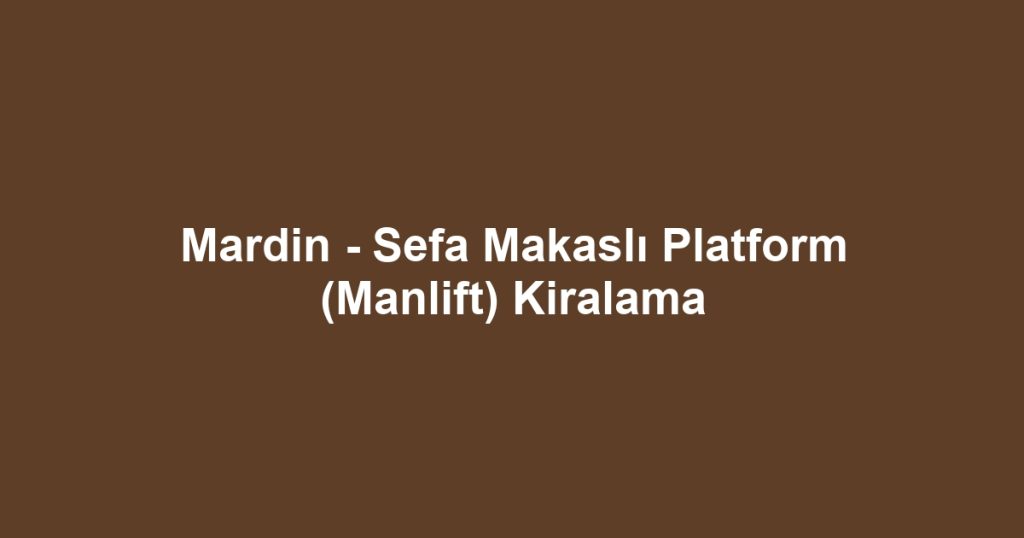 Mardin - Sefa Makaslı Platform (Manlift) Kiralama