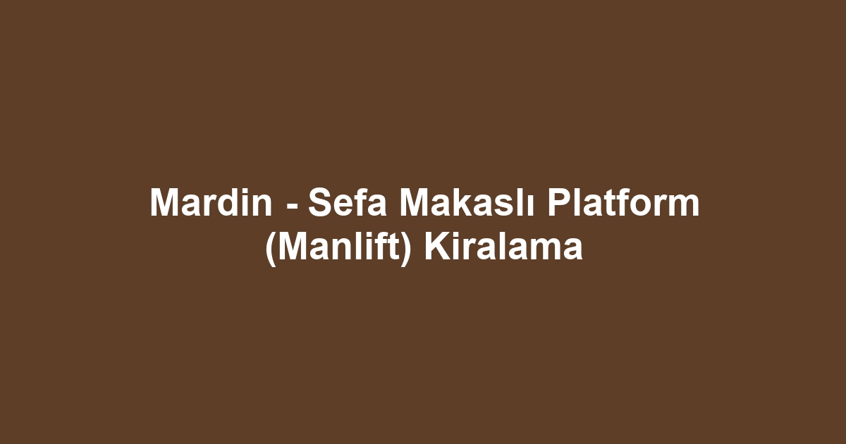 Mardin - Sefa Makaslı Platform (Manlift) Kiralama