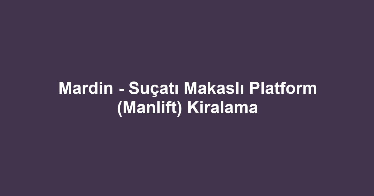 Mardin - Suçatı Makaslı Platform (Manlift) Kiralama
