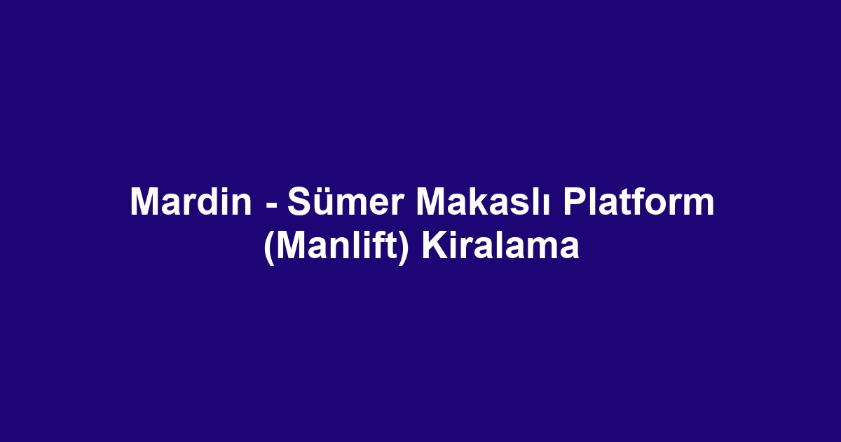 Mardin - Sümer Makaslı Platform (Manlift) Kiralama