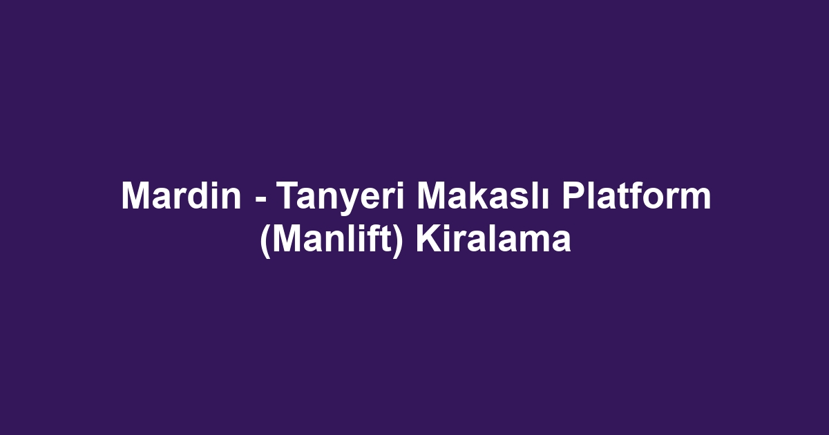 Mardin - Tanyeri Makaslı Platform (Manlift) Kiralama