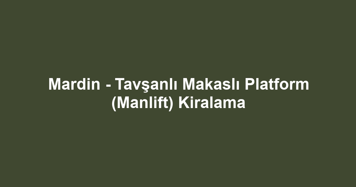 Mardin - Tavşanlı Makaslı Platform (Manlift) Kiralama