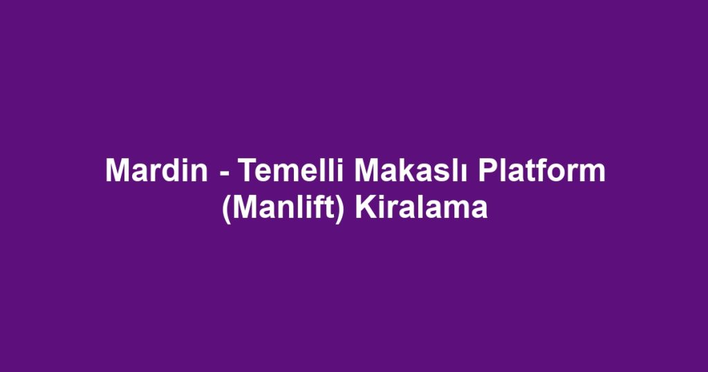 Mardin - Temelli Makaslı Platform (Manlift) Kiralama