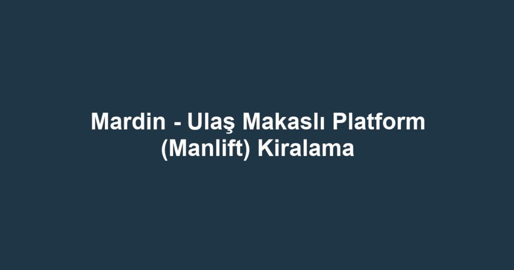 Mardin - Ulaş Makaslı Platform (Manlift) Kiralama