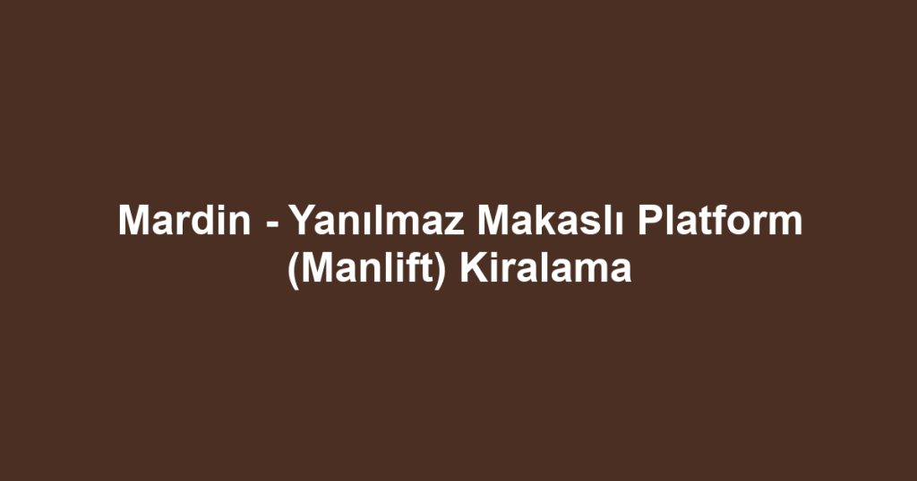 Mardin - Yanılmaz Makaslı Platform (Manlift) Kiralama