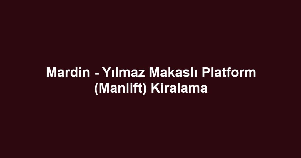 Mardin - Yılmaz Makaslı Platform (Manlift) Kiralama