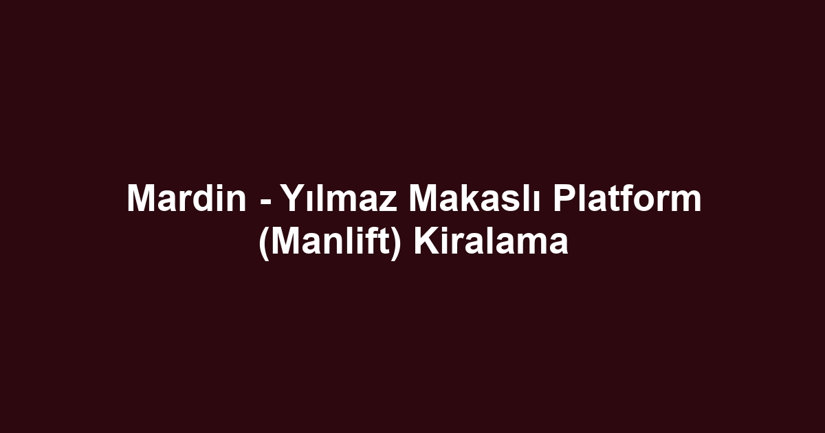 Mardin - Yılmaz Makaslı Platform (Manlift) Kiralama
