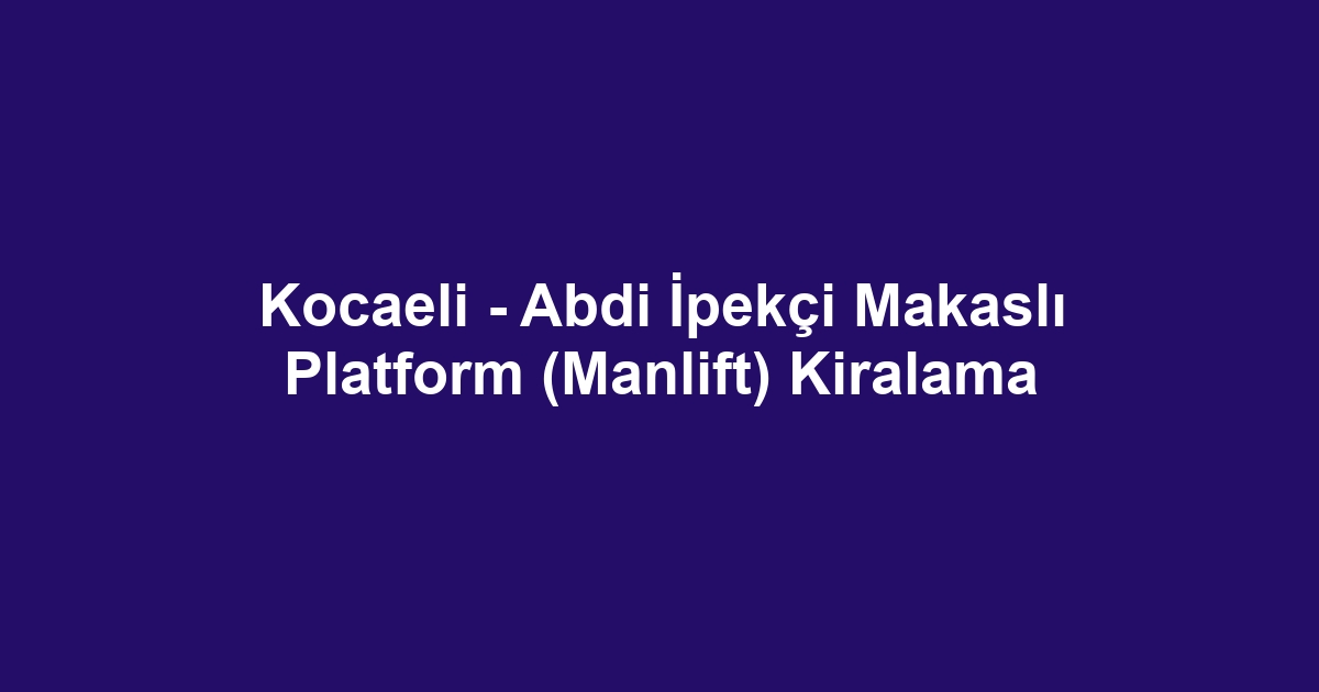 Kocaeli - Abdi İpekçi Makaslı Platform (Manlift) Kiralama