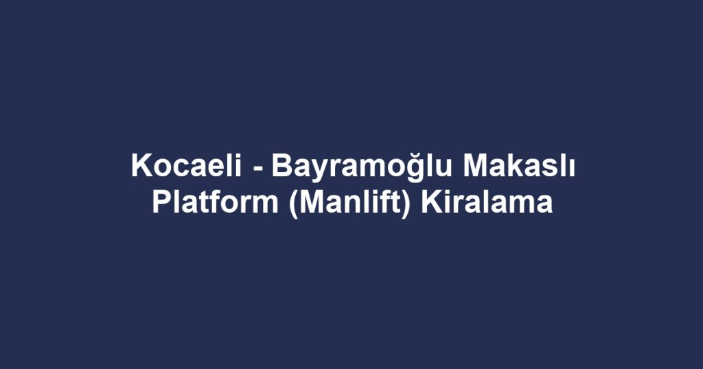 Kocaeli - Bayramoğlu Makaslı Platform (Manlift) Kiralama