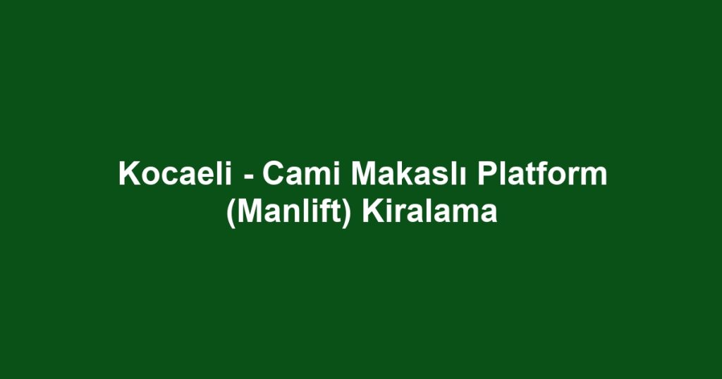 Kocaeli - Cami Makaslı Platform (Manlift) Kiralama