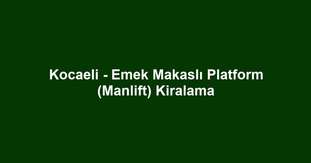 Kocaeli - Emek Makaslı Platform (Manlift) Kiralama