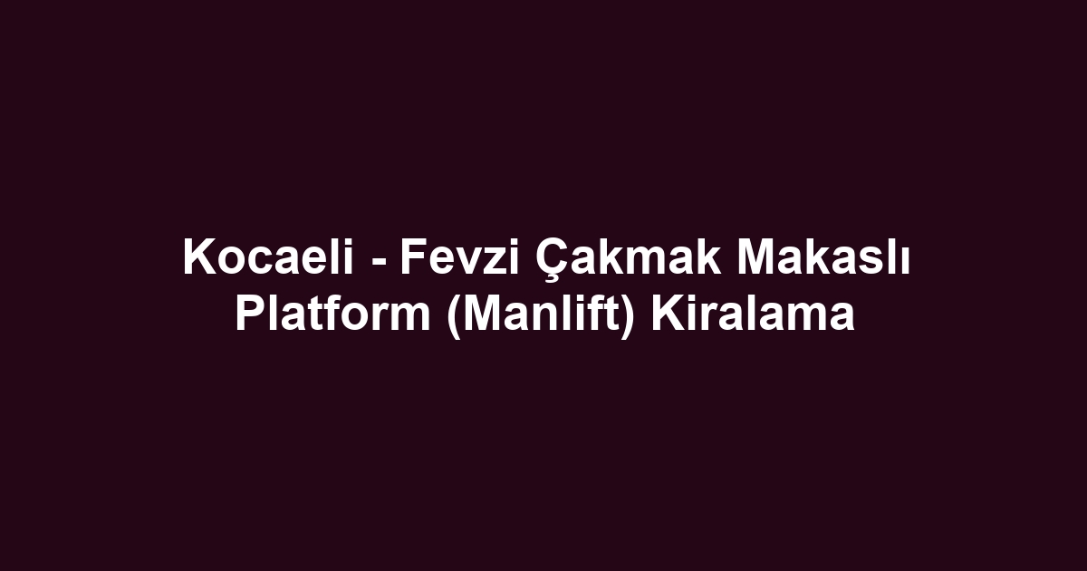 Kocaeli - Fevzi Çakmak Makaslı Platform (Manlift) Kiralama