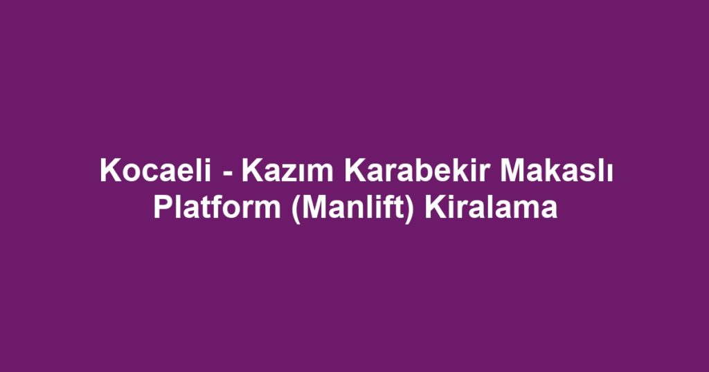Kocaeli - Kazım Karabekir Makaslı Platform (Manlift) Kiralama