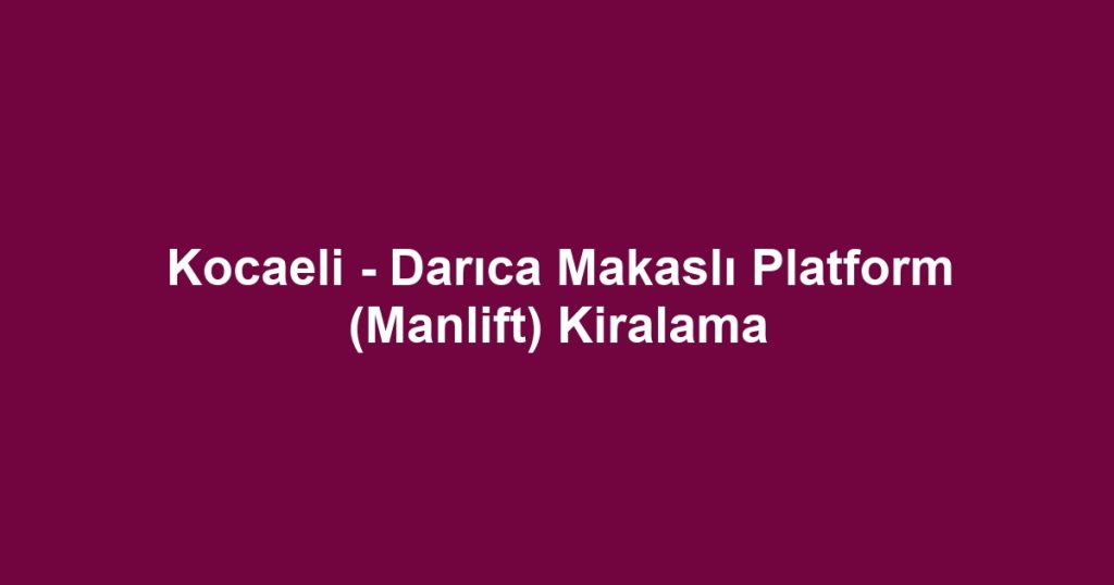 Kocaeli - Darıca Makaslı Platform (Manlift) Kiralama