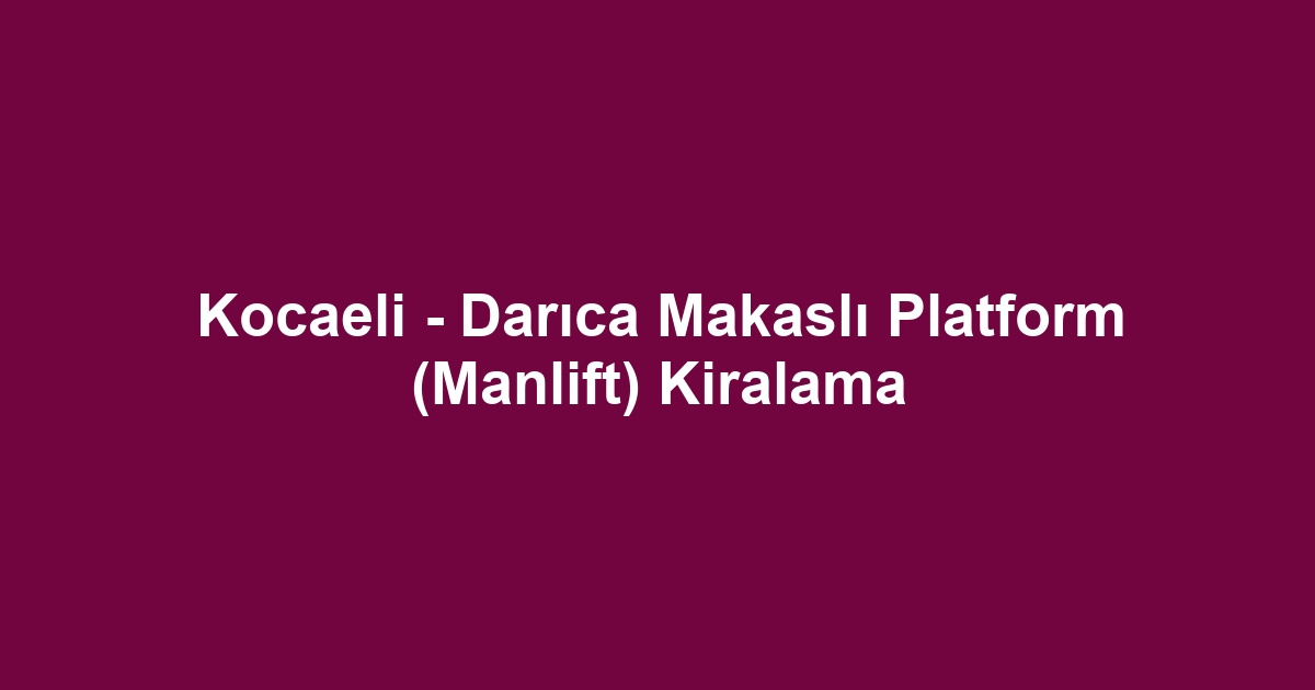 Kocaeli - Darıca Makaslı Platform (Manlift) Kiralama
