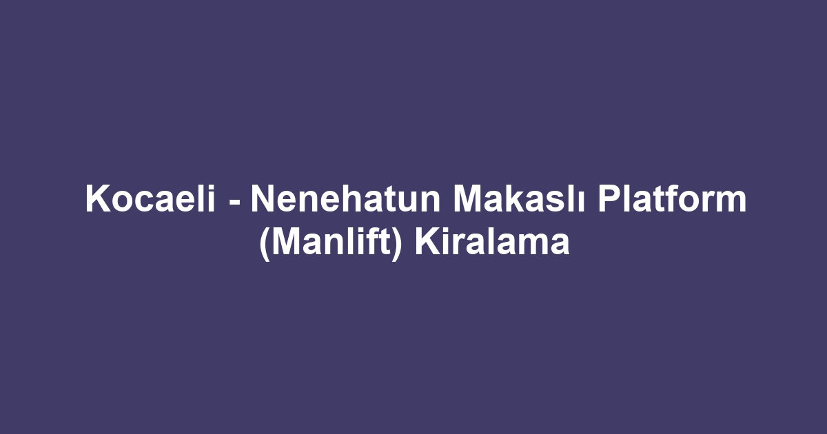 Kocaeli - Nenehatun Makaslı Platform (Manlift) Kiralama