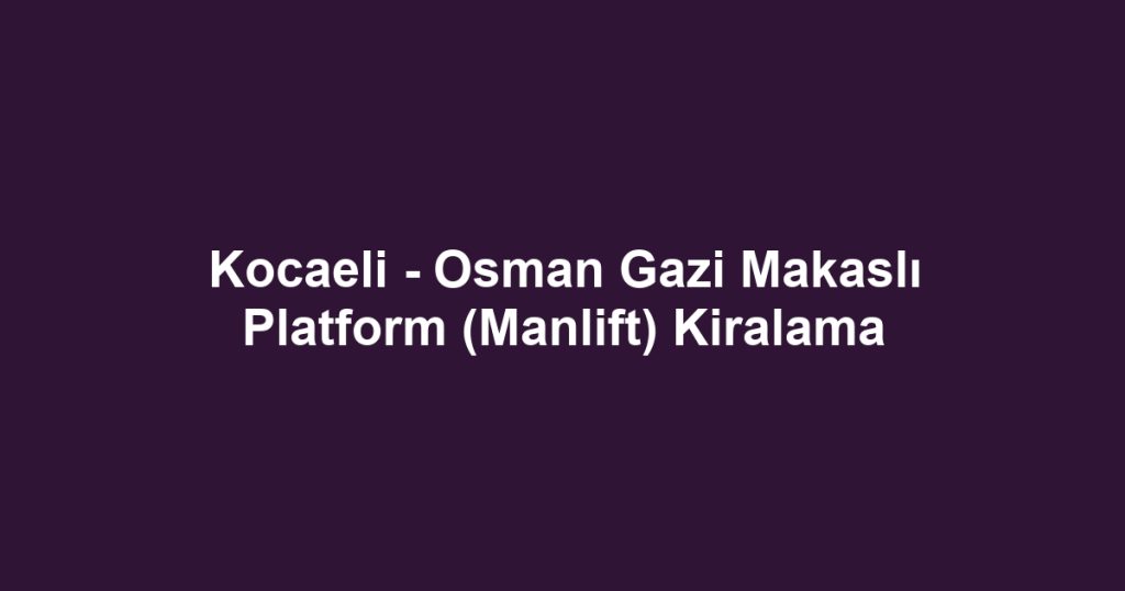 Kocaeli - Osman Gazi Makaslı Platform (Manlift) Kiralama