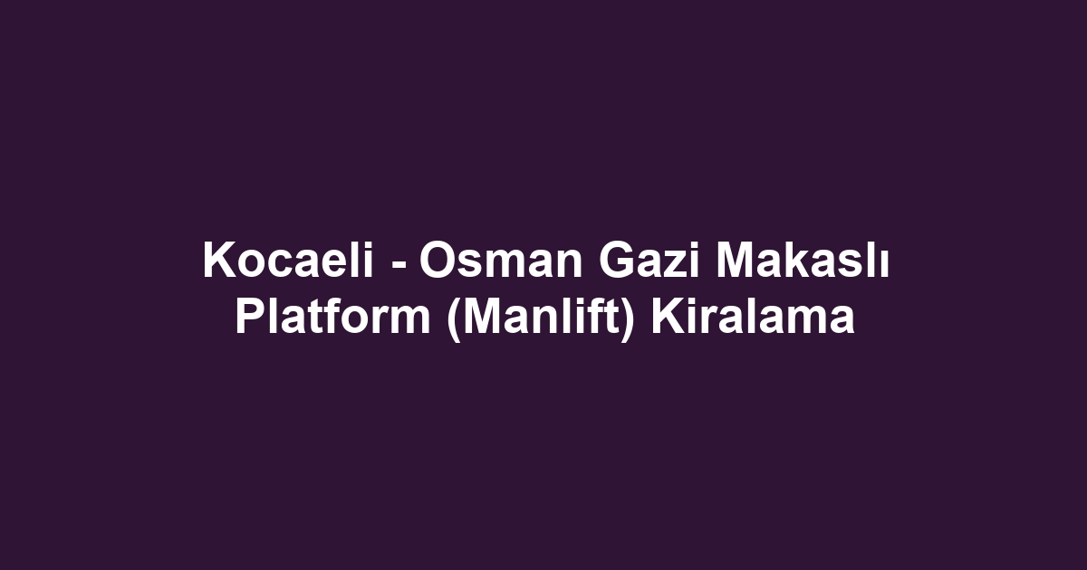 Kocaeli - Osman Gazi Makaslı Platform (Manlift) Kiralama