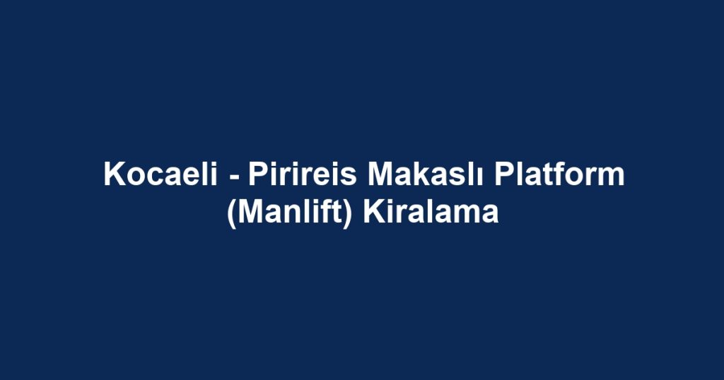 Kocaeli - Pirireis Makaslı Platform (Manlift) Kiralama
