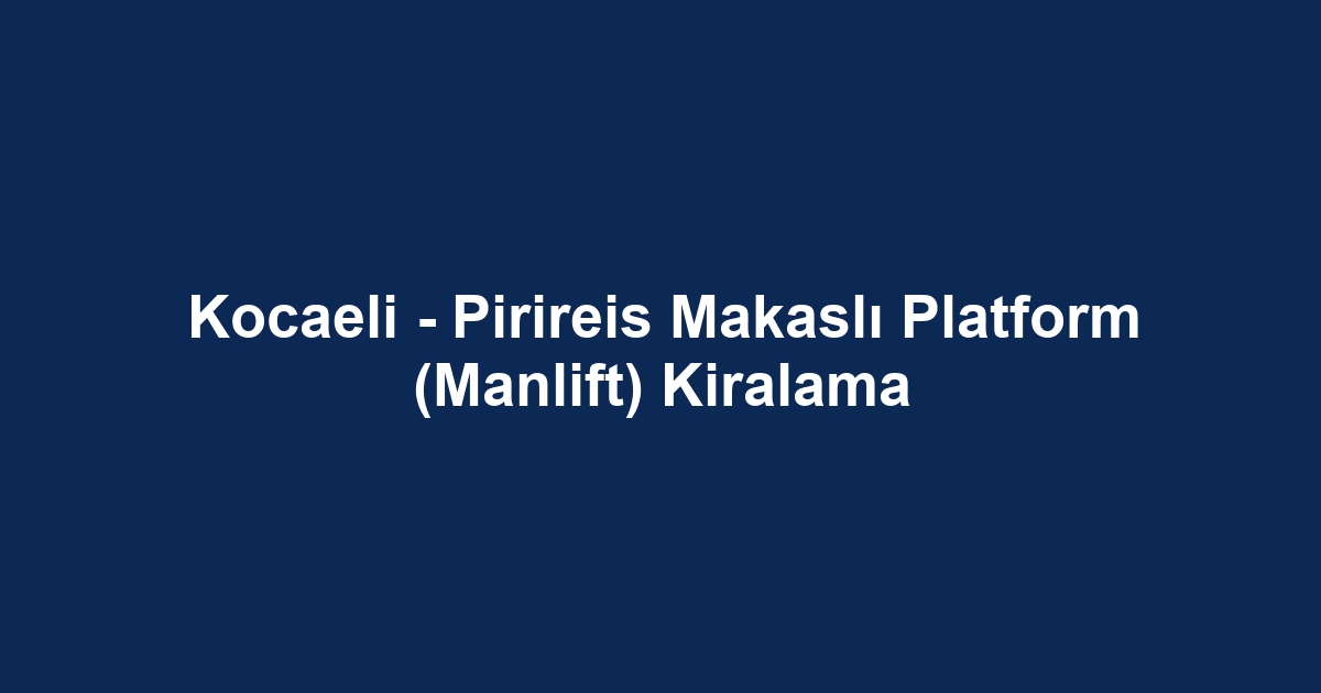 Kocaeli - Pirireis Makaslı Platform (Manlift) Kiralama