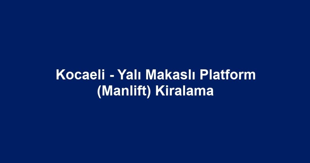 Kocaeli - Yalı Makaslı Platform (Manlift) Kiralama
