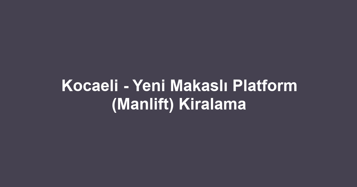 Kocaeli - Yeni Makaslı Platform (Manlift) Kiralama