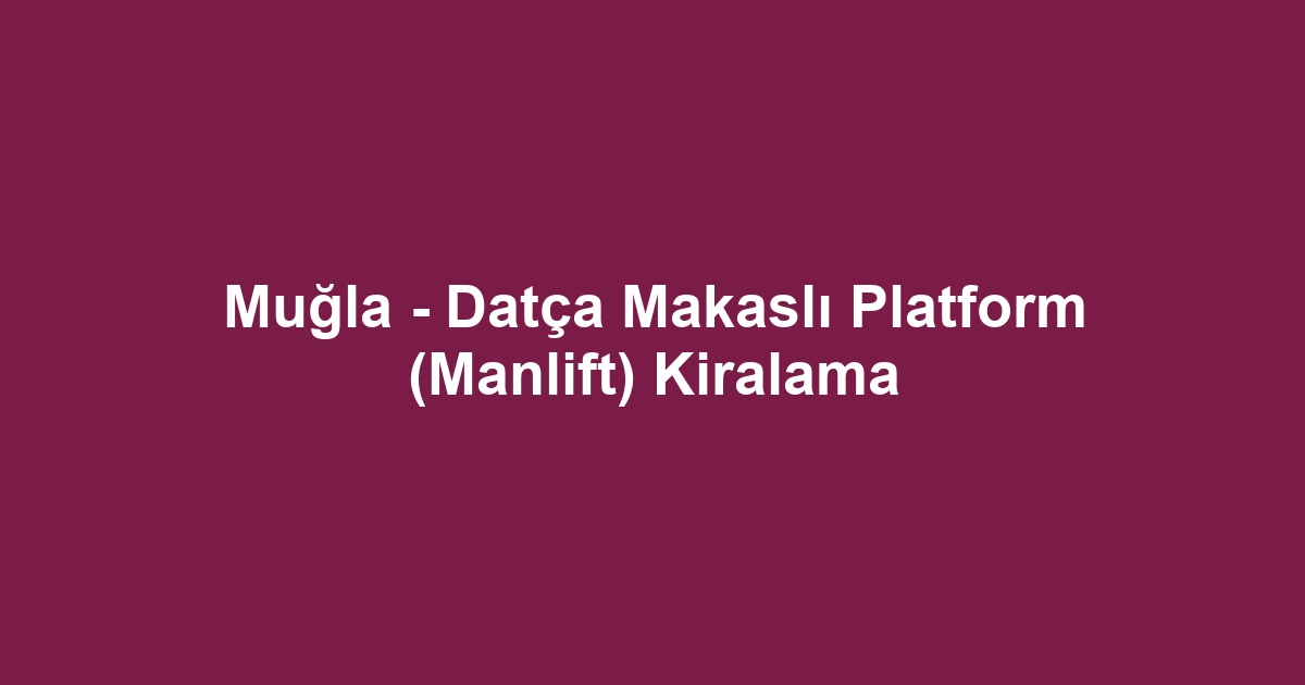 Muğla - Datça Makaslı Platform (Manlift) Kiralama