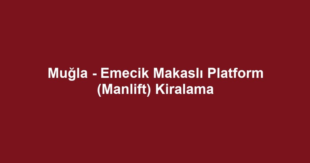 Muğla - Emecik Makaslı Platform (Manlift) Kiralama