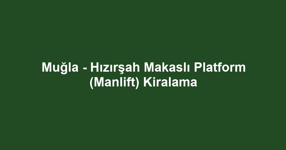 Muğla - Hızırşah Makaslı Platform (Manlift) Kiralama