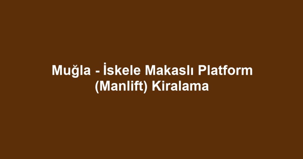 Muğla - İskele Makaslı Platform (Manlift) Kiralama