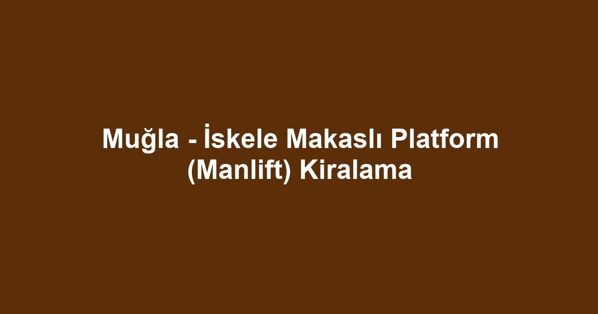 Muğla - İskele Makaslı Platform (Manlift) Kiralama