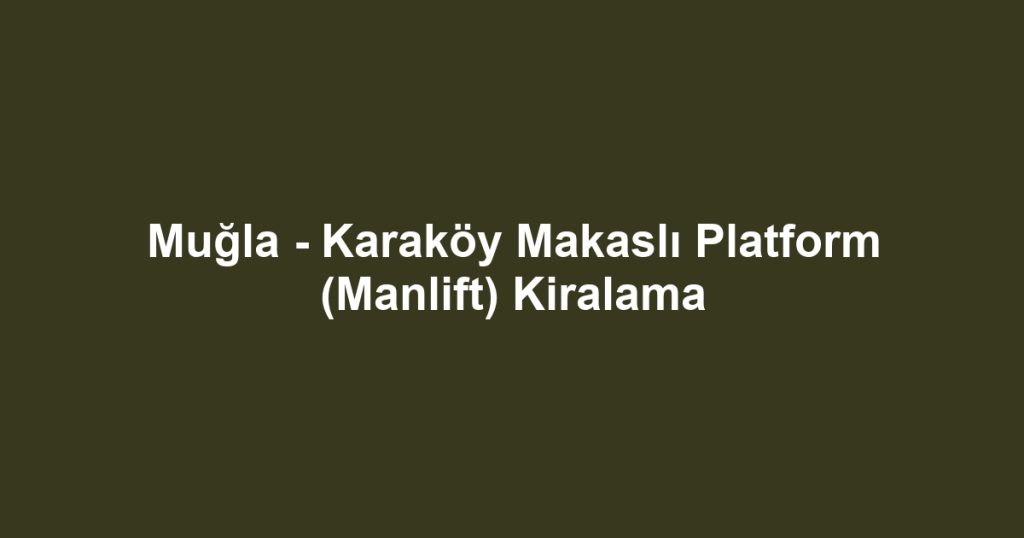 Muğla - Karaköy Makaslı Platform (Manlift) Kiralama