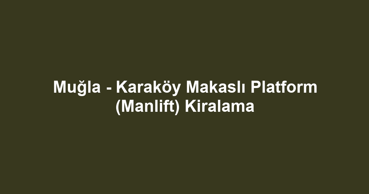 Muğla - Karaköy Makaslı Platform (Manlift) Kiralama
