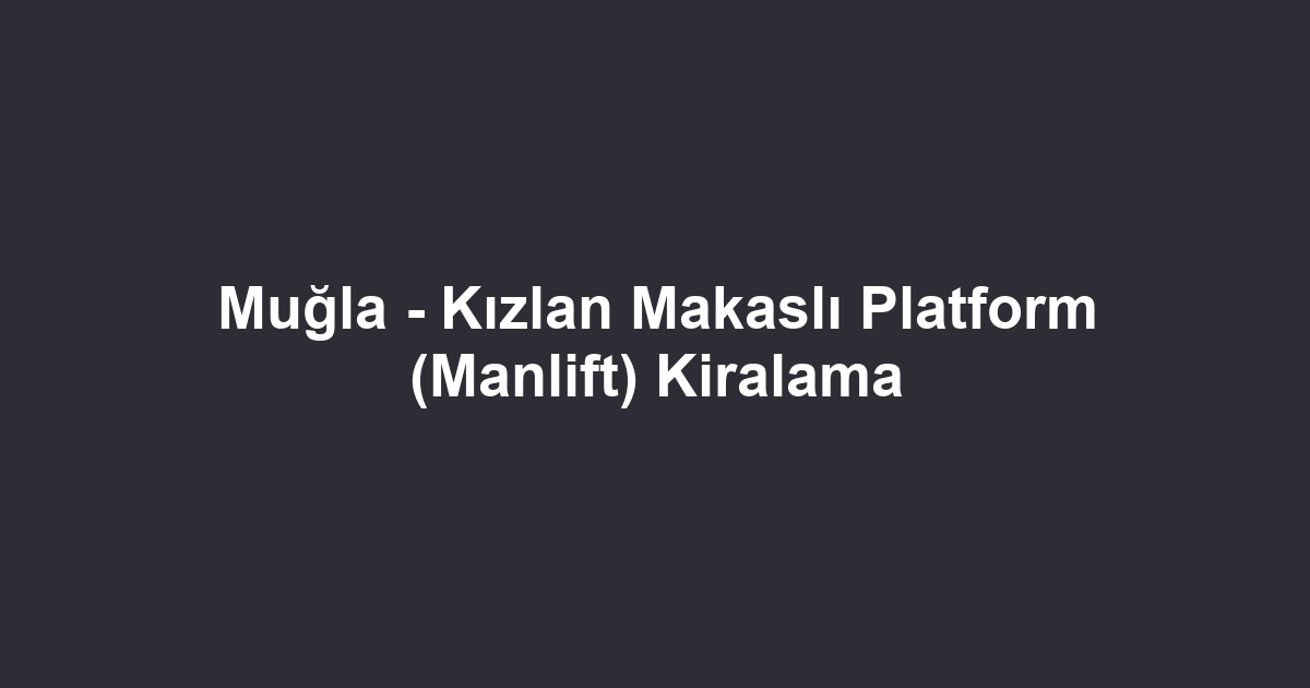 Muğla - Kızlan Makaslı Platform (Manlift) Kiralama