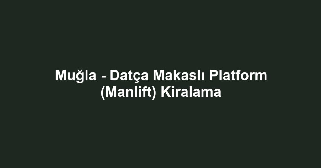 Muğla - Datça Makaslı Platform (Manlift) Kiralama