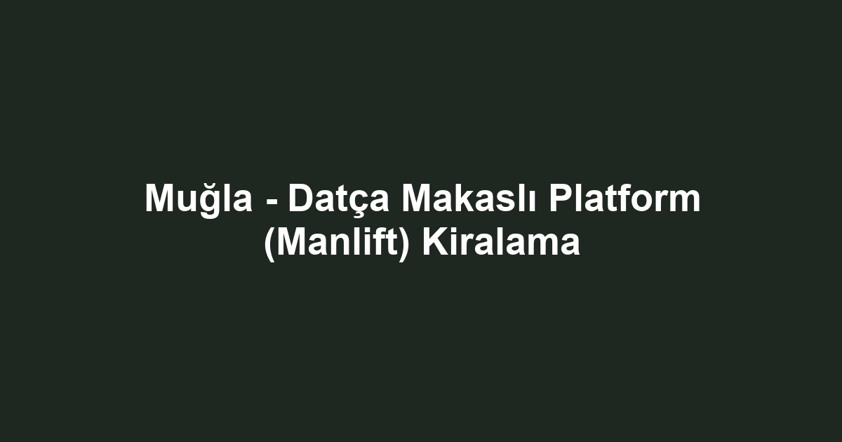 Muğla - Datça Makaslı Platform (Manlift) Kiralama