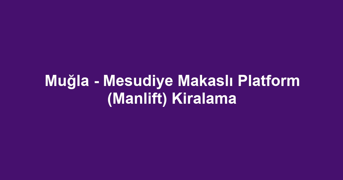 Muğla - Mesudiye Makaslı Platform (Manlift) Kiralama