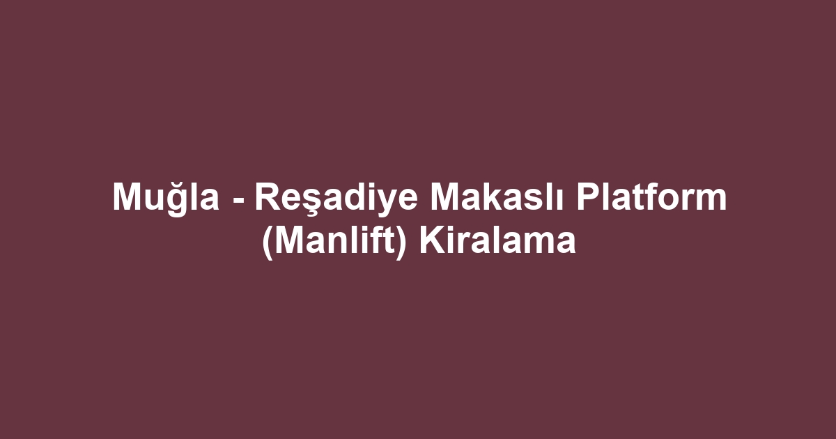Muğla - Reşadiye Makaslı Platform (Manlift) Kiralama