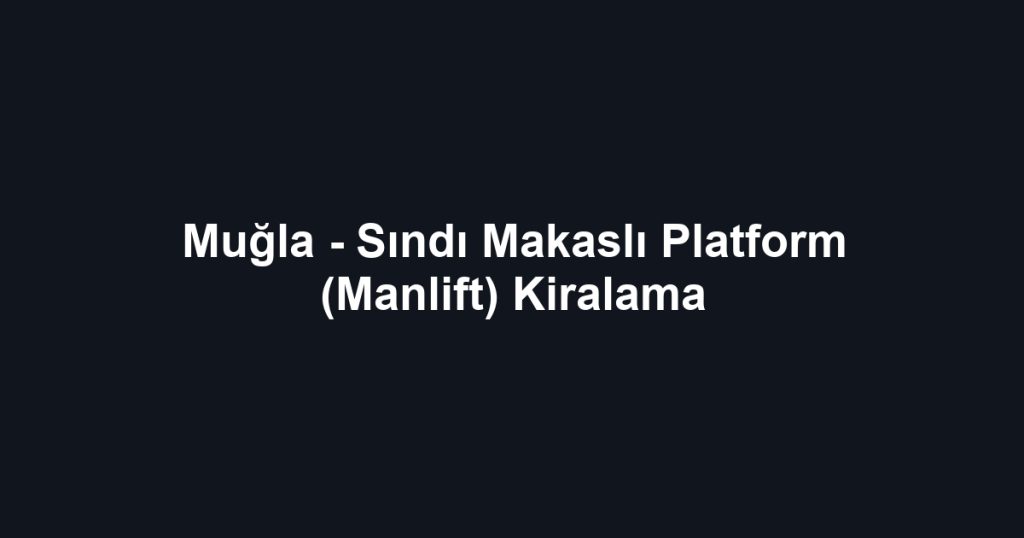 Muğla - Sındı Makaslı Platform (Manlift) Kiralama