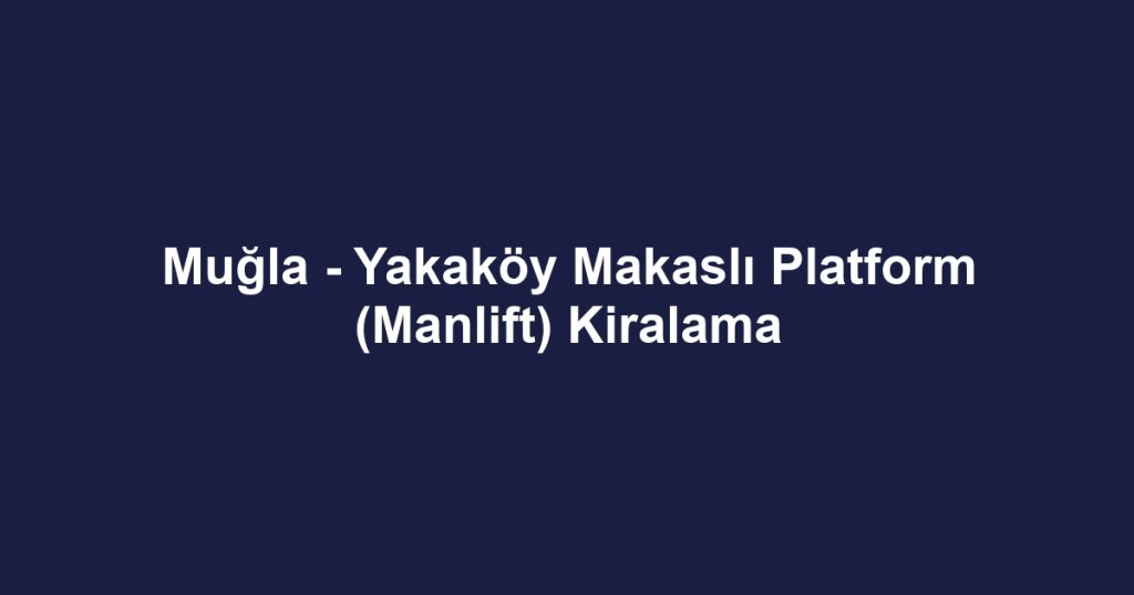 Muğla - Yakaköy Makaslı Platform (Manlift) Kiralama