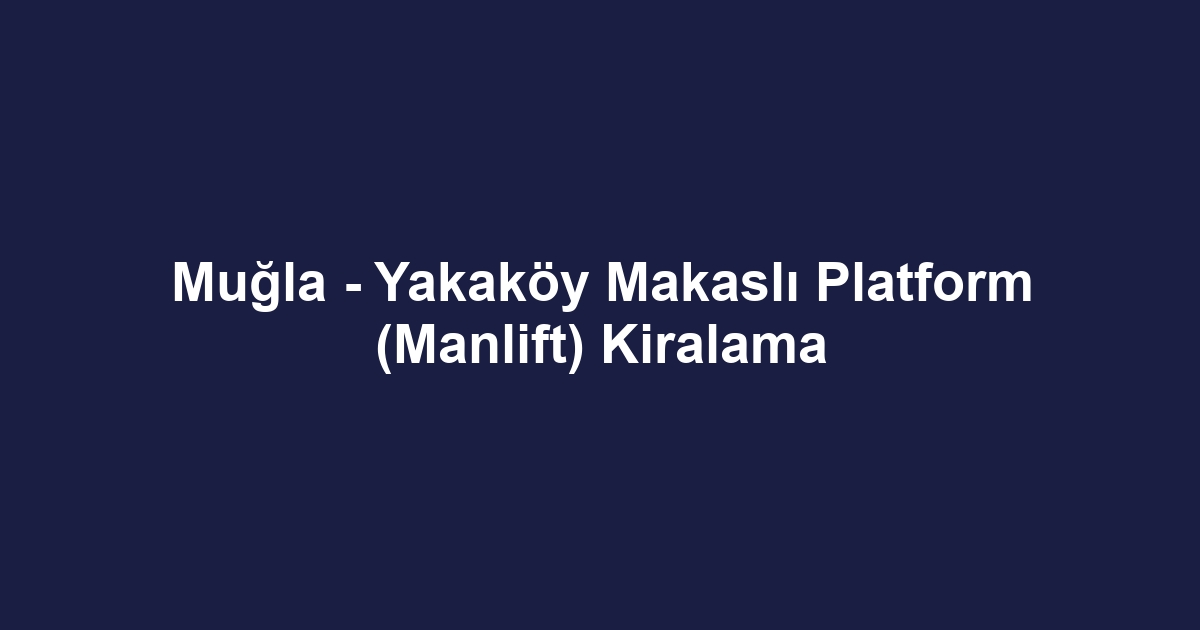 Muğla - Yakaköy Makaslı Platform (Manlift) Kiralama