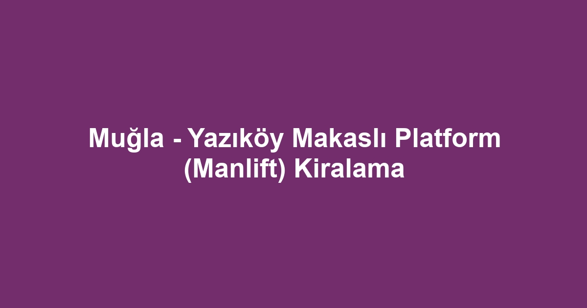 Muğla - Yazıköy Makaslı Platform (Manlift) Kiralama