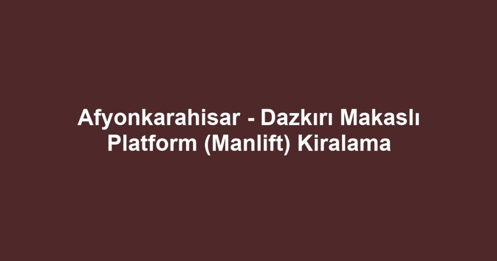 Afyonkarahisar - Dazkırı Makaslı Platform (Manlift) Kiralama