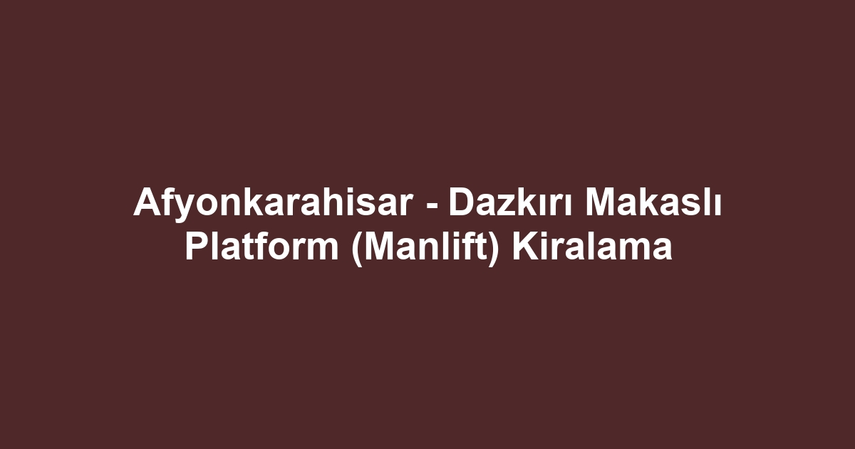 Afyonkarahisar - Dazkırı Makaslı Platform (Manlift) Kiralama