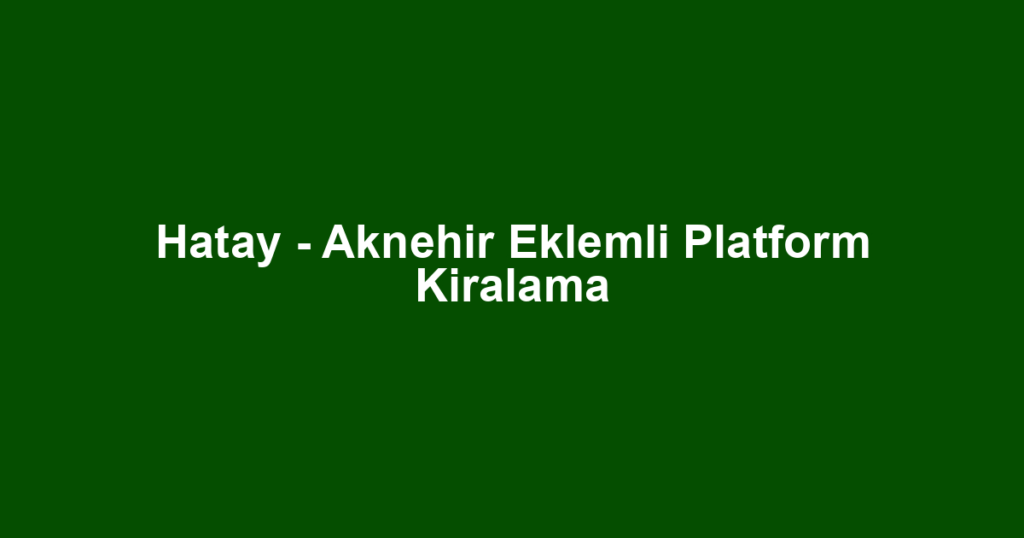 Hatay - Aknehir Eklemli Platform Kiralama
