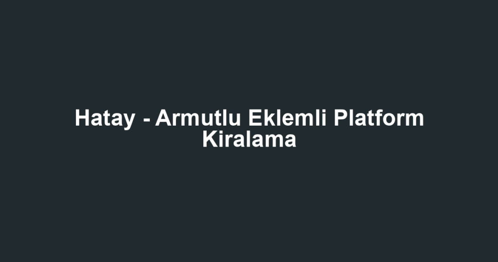 Hatay - Armutlu Eklemli Platform Kiralama