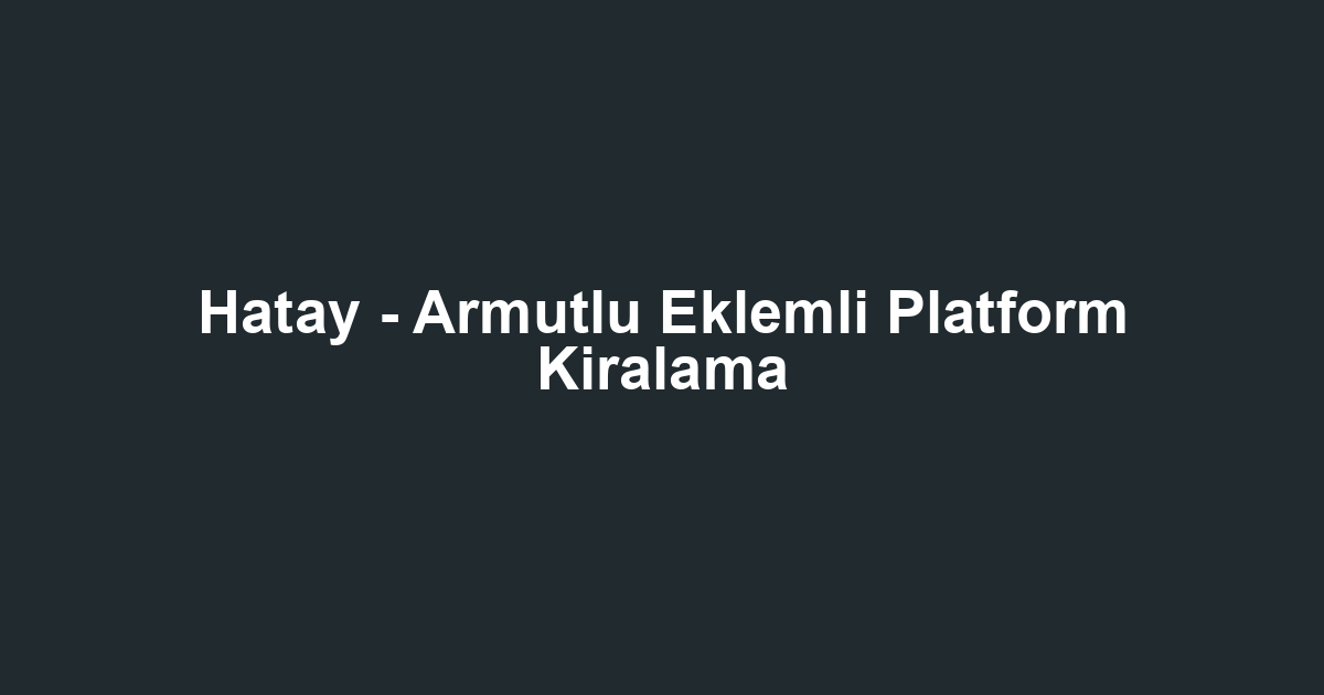 Hatay - Armutlu Eklemli Platform Kiralama