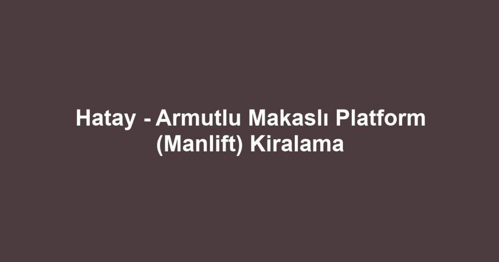 Hatay - Armutlu Makaslı Platform (Manlift) Kiralama