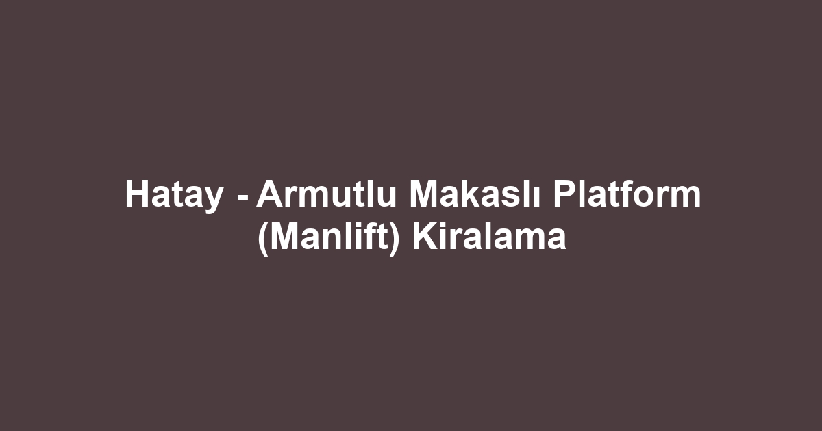 Hatay - Armutlu Makaslı Platform (Manlift) Kiralama
