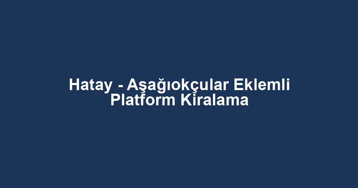 Hatay - Aşağıokçular Eklemli Platform Kiralama